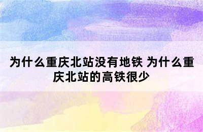 为什么重庆北站没有地铁 为什么重庆北站的高铁很少